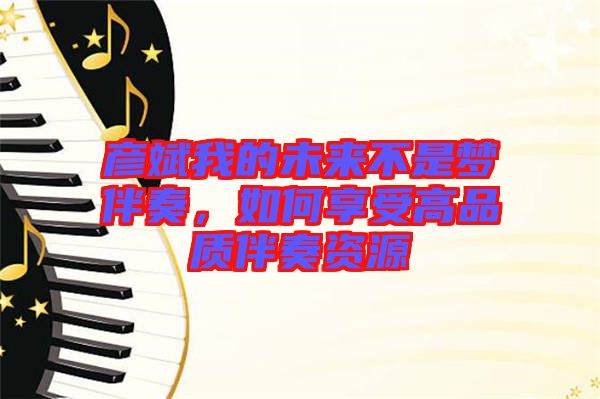 彥斌我的未來不是夢伴奏，如何享受高品質(zhì)伴奏資源