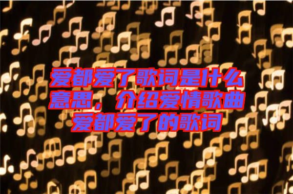 愛都愛了歌詞是什么意思，介紹愛情歌曲愛都愛了的歌詞