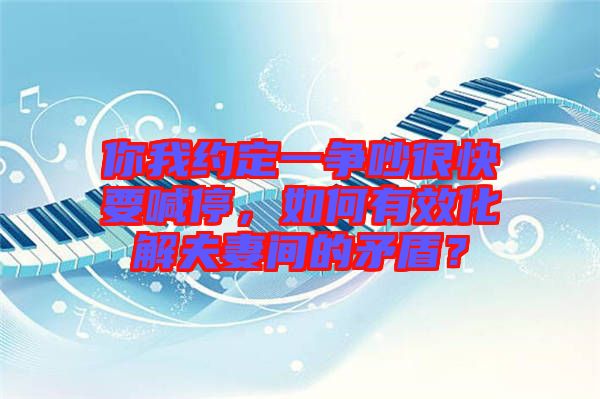你我約定一爭吵很快要喊停，如何有效化解夫妻間的矛盾？