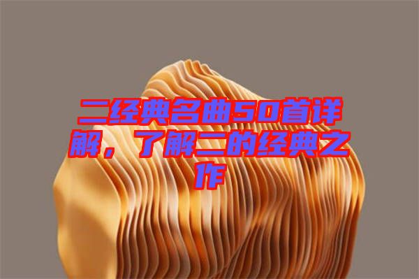 二經(jīng)典名曲50首詳解，了解二的經(jīng)典之作