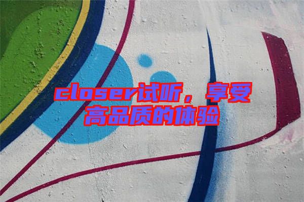 closer試聽(tīng)，享受高品質(zhì)的體驗(yàn)