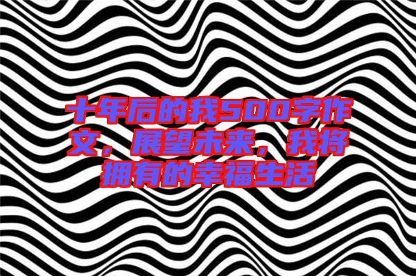 十年后的我500字作文，展望未來，我將擁有的幸福生活