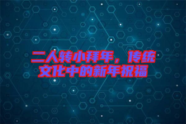 二人轉(zhuǎn)小拜年，傳統(tǒng)文化中的新年祝福