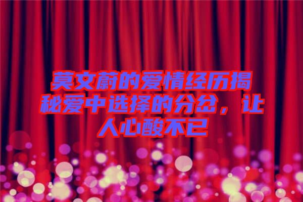 莫文蔚的愛情經(jīng)歷揭秘愛中選擇的分岔，讓人心酸不已