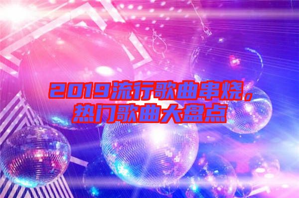 2019流行歌曲串燒，熱門歌曲大盤點