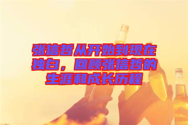 張信哲從開始到現(xiàn)在獨(dú)白，回顧張信哲的生涯和成長歷程