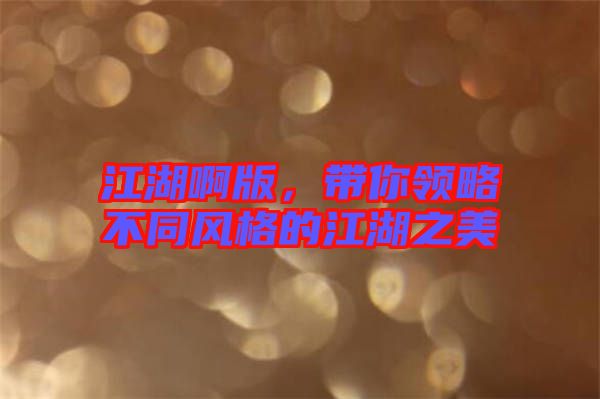 江湖啊版，帶你領(lǐng)略不同風(fēng)格的江湖之美
