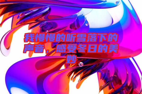 我慢慢的聽雪落下的聲音，感受冬日的美妙