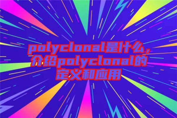polyclonal是什么，介紹polyclonal的定義和應(yīng)用