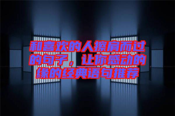 和喜歡的人擦肩而過的句子，讓你感動的緣的經典語句推薦