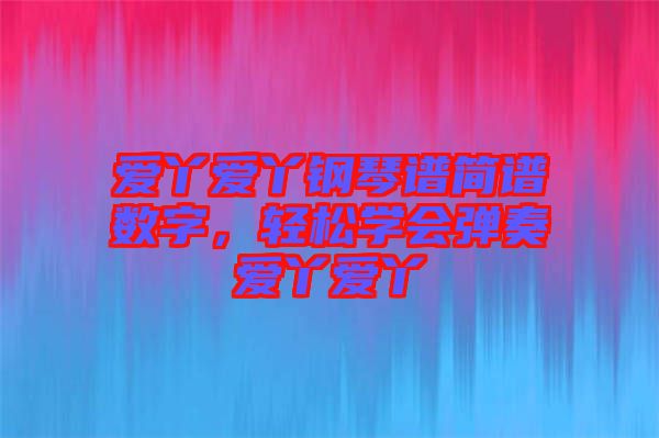 愛(ài)丫愛(ài)丫鋼琴譜簡(jiǎn)譜數(shù)字，輕松學(xué)會(huì)彈奏愛(ài)丫愛(ài)丫