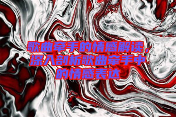 歌曲牽手的情感解讀，深入剖析歌曲牽手中的情感表達(dá)