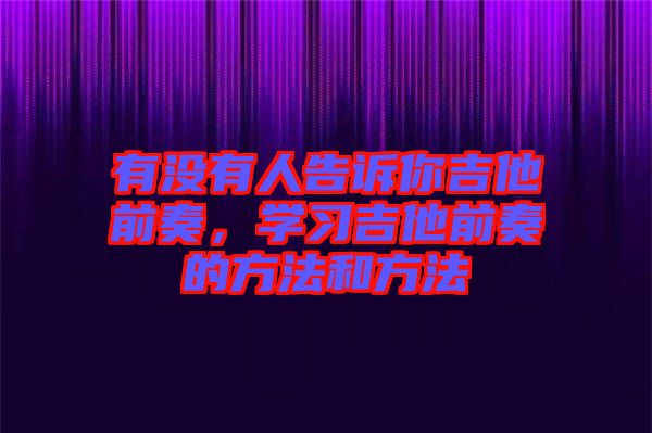 有沒有人告訴你吉他前奏，學(xué)習(xí)吉他前奏的方法和方法