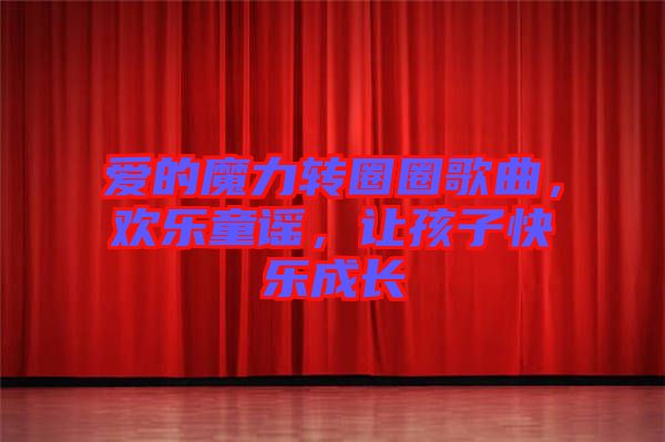愛的魔力轉(zhuǎn)圈圈歌曲，歡樂童謠，讓孩子快樂成長(zhǎng)