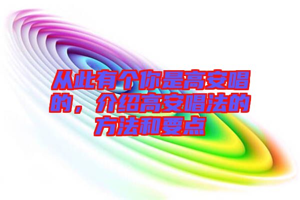 從此有個你是高安唱的，介紹高安唱法的方法和要點