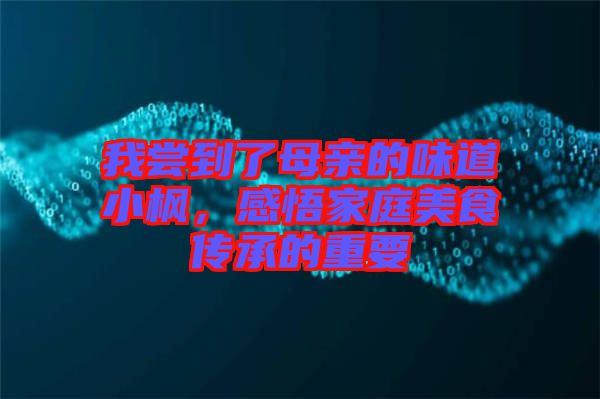 我嘗到了母親的味道小楓，感悟家庭美食傳承的重要