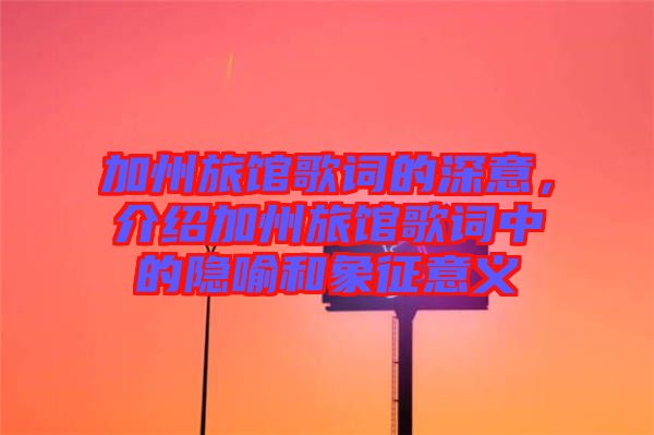 加州旅館歌詞的深意，介紹加州旅館歌詞中的隱喻和象征意義