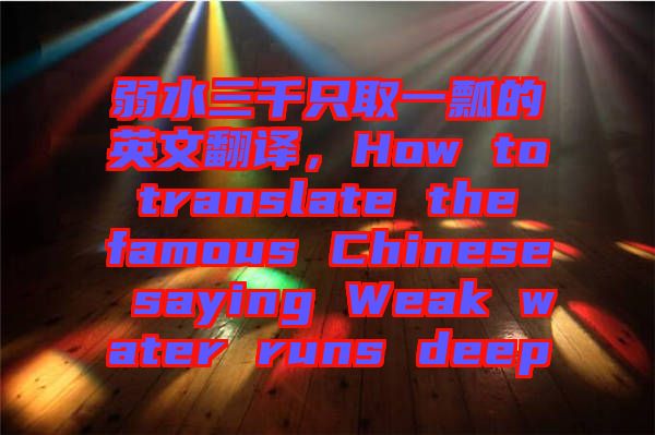 弱水三千只取一瓢的英文翻譯，How to translate the famous Chinese saying Weak water runs deep