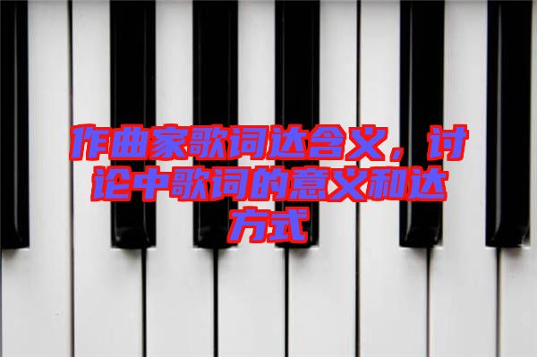 作曲家歌詞達(dá)含義，討論中歌詞的意義和達(dá)方式