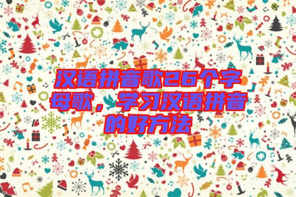 漢語拼音歌26個(gè)字母歌，學(xué)習(xí)漢語拼音的好方法
