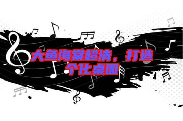 大魚海棠超清，打造個化桌面