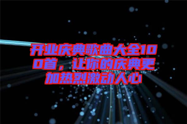 開業(yè)慶典歌曲大全100首，讓你的慶典更加熱烈激動(dòng)人心