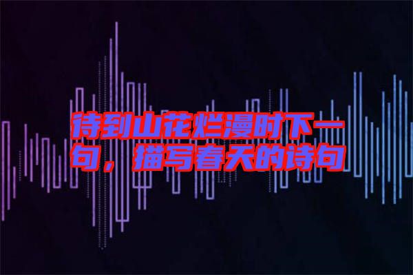 待到山花爛漫時(shí)下一句，描寫(xiě)春天的詩(shī)句