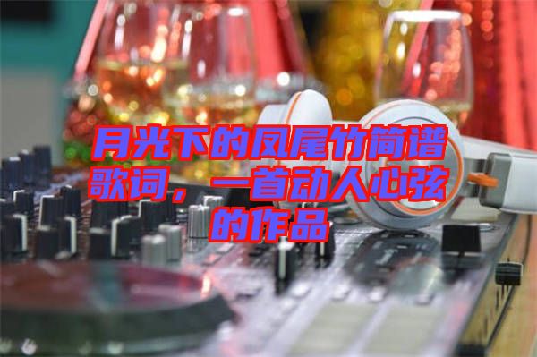 月光下的鳳尾竹簡譜歌詞，一首動人心弦的作品