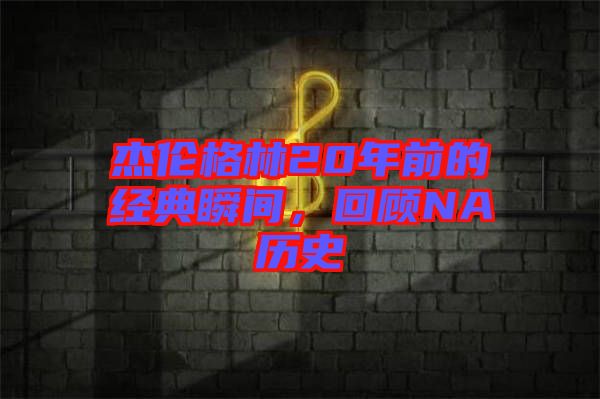 杰倫格林20年前的經(jīng)典瞬間，回顧NA歷史