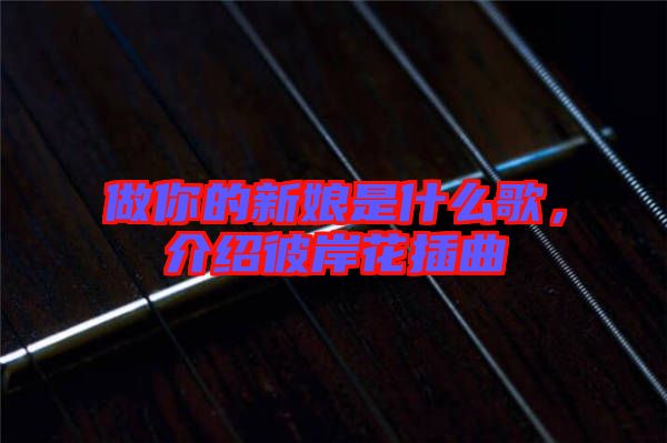 做你的新娘是什么歌，介紹彼岸花插曲