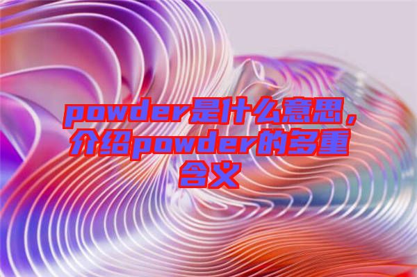 powder是什么意思，介紹powder的多重含義