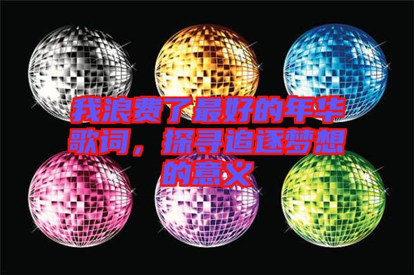 我浪費了最好的年華歌詞，探尋追逐夢想的意義