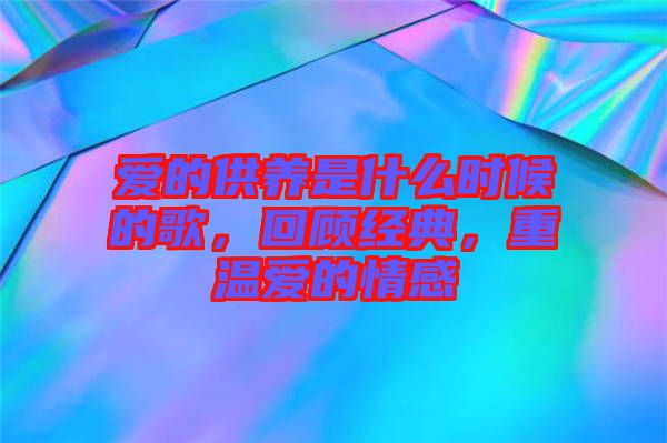 愛的供養(yǎng)是什么時(shí)候的歌，回顧經(jīng)典，重溫愛的情感