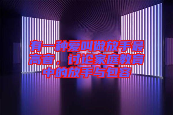 有一種愛叫做放手最高音，討論家庭教育中的放手與包容