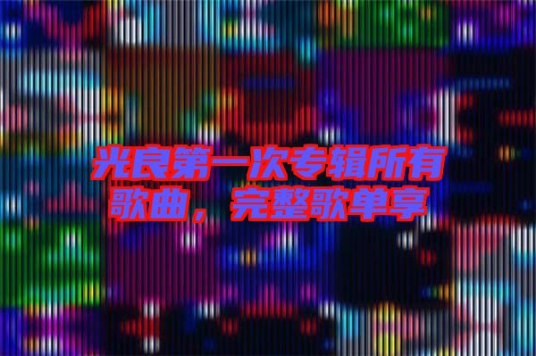 光良第一次專輯所有歌曲，完整歌單享
