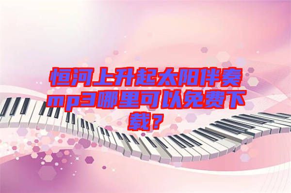 恒河上升起太陽伴奏mp3哪里可以免費(fèi)下載？