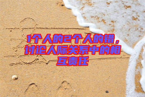 1個(gè)人的2個(gè)人的錯(cuò)，討論人際關(guān)系中的相互責(zé)任