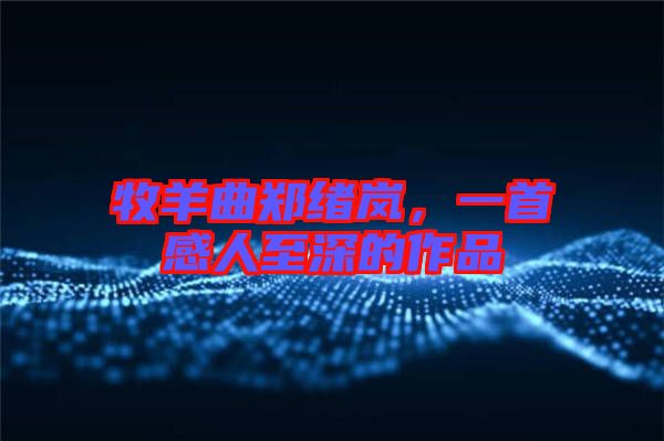 牧羊曲鄭緒嵐，一首感人至深的作品