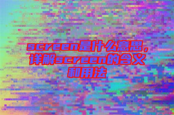 screen是什么意思，詳解screen的含義和用法
