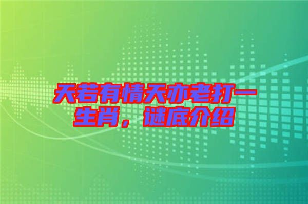 天若有情天亦老打一生肖，謎底介紹