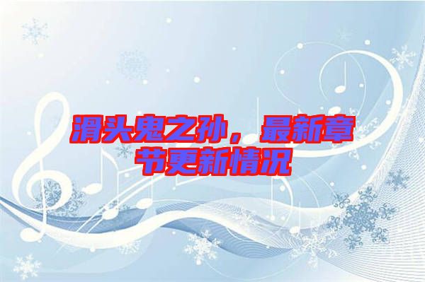 滑頭鬼之孫，最新章節(jié)更新情況