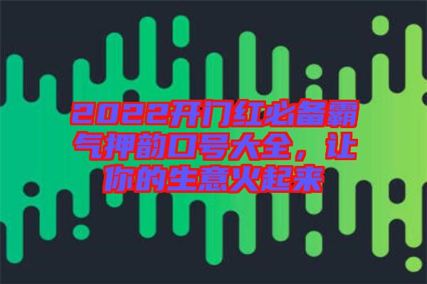2022開門紅必備霸氣押韻口號(hào)大全，讓你的生意火起來