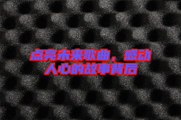 點(diǎn)亮未來歌曲，感動(dòng)人心的故事背后