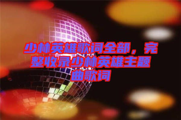 少林英雄歌詞全部，完整收錄少林英雄主題曲歌詞
