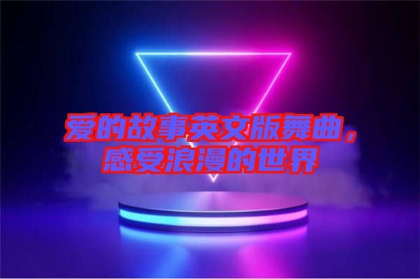 愛的故事英文版舞曲，感受浪漫的世界