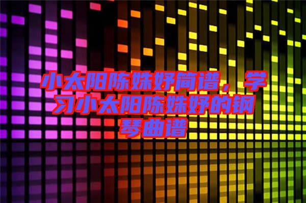 小太陽陳姝妤簡譜，學習小太陽陳姝妤的鋼琴曲譜