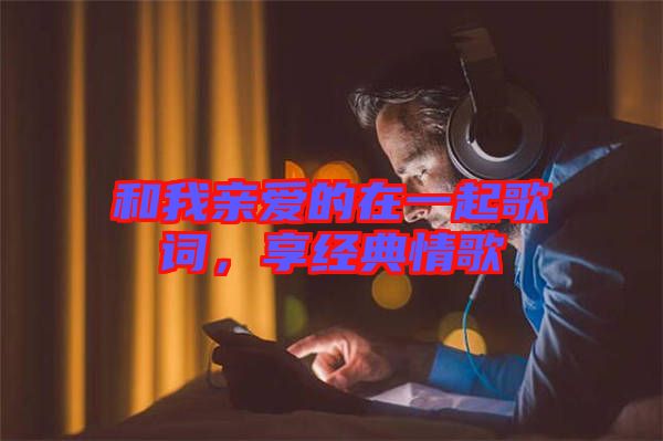 和我親愛的在一起歌詞，享經(jīng)典情歌