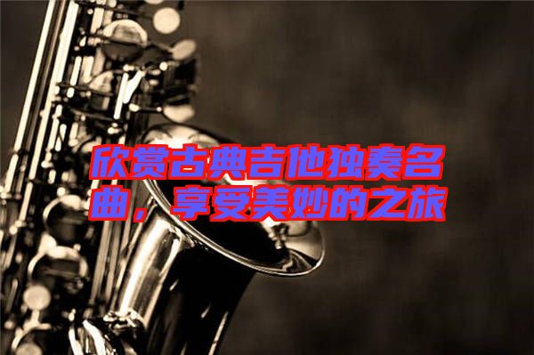 欣賞古典吉他獨奏名曲，享受美妙的之旅