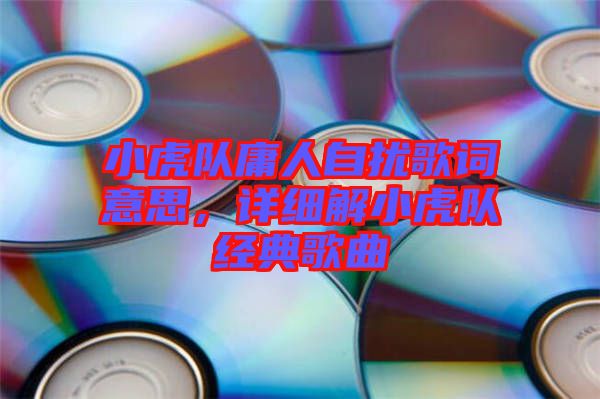小虎隊(duì)庸人自擾歌詞意思，詳細(xì)解小虎隊(duì)經(jīng)典歌曲