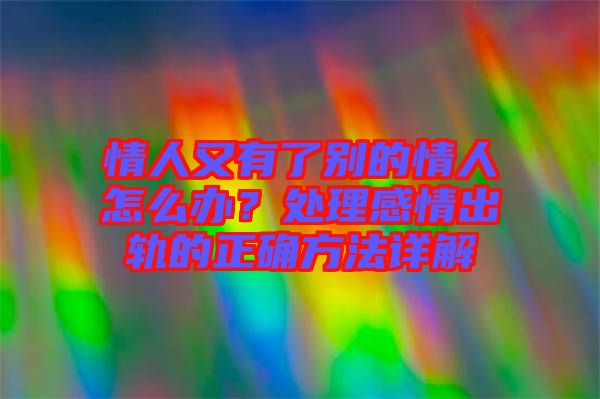 情人又有了別的情人怎么辦？處理感情出軌的正確方法詳解